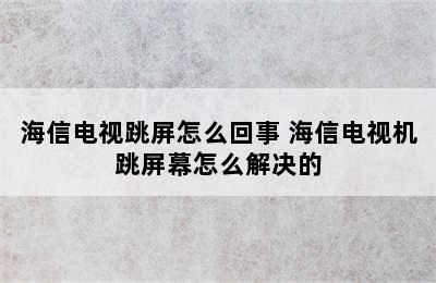 海信电视跳屏怎么回事 海信电视机跳屏幕怎么解决的